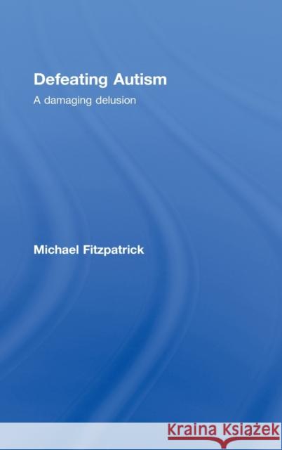 Defeating Autism : A Damaging Delusion Michael Fitzpatrick   9780415449809