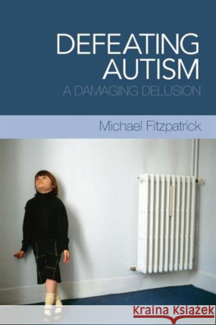 Defeating Autism: A Damaging Delusion Fitzpatrick, Michael 9780415449816