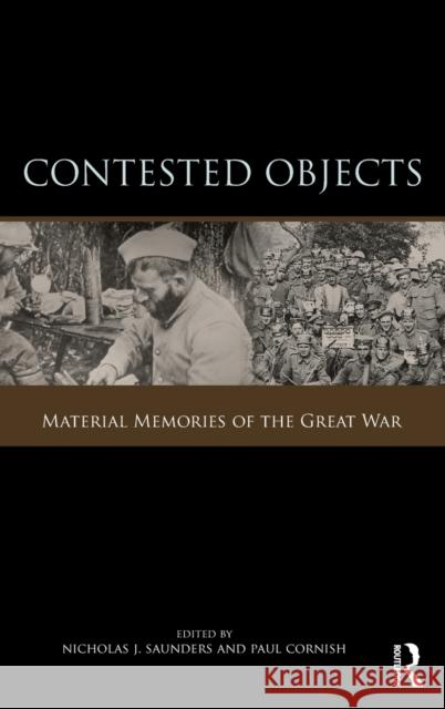 Contested Objects : Material Memories of the Great War Nicholas Saunders Paul Cornish Nicholas Saunders 9780415450706