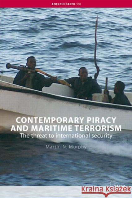 Contemporary Piracy and Maritime Terrorism: The Threat to International Security Murphy, Martin N. 9780415452342