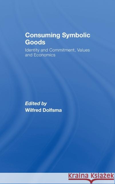 Consuming Symbolic Goods: Identity and Commitment, Values and Economics Dolfsma, Wilfred 9780415456364
