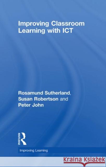 Improving Classroom Learning with ICT Rosamund Sutherland Susan Robertson Peter John 9780415461733