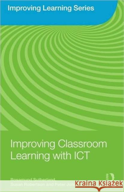 Improving Classroom Learning with ICT Rosamund Sutherland Susan Robertson Peter John 9780415461740
