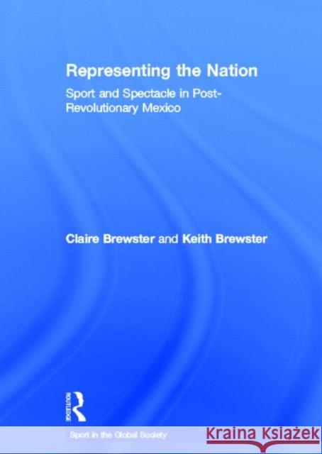 Representing the Nation : Sport and Spectacle in Post-revolutionary Mexico Brewster Claire 9780415474153 Routledge