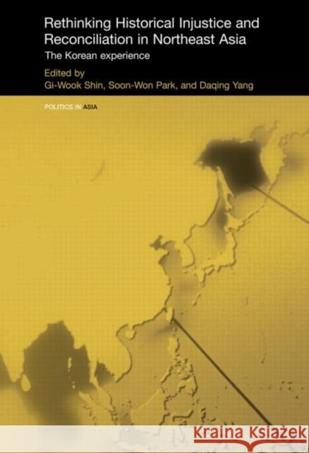 Rethinking Historical Injustice and Reconciliation in Northeast Asia : The Korean Experience Shin Gi-Wook 9780415474511