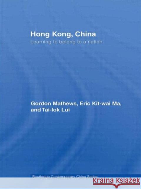 Hong Kong, China : Learning to belong to a nation Gordon Mathews Eric Ma Tai-Lok Lui 9780415480130 Taylor & Francis