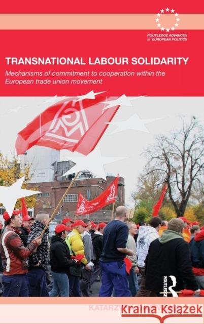 Transnational Labour Solidarity: Mechanisms of Commitment to Cooperation Within the European Trade Union Movement Gajewska, Katarzyna 9780415480987 Routledge