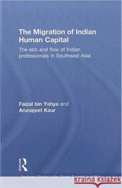 The Migration of Indian Human Capital: The Ebb and Flow of Indian Professionals in Southeast Asia Bin Yahya, Faizal 9780415481083 Taylor and Francis