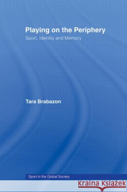 Playing on the Periphery : Sport, Identity and Memory Tara Brabazon J A Mangan Boria Majumdar 9780415484923 Taylor & Francis