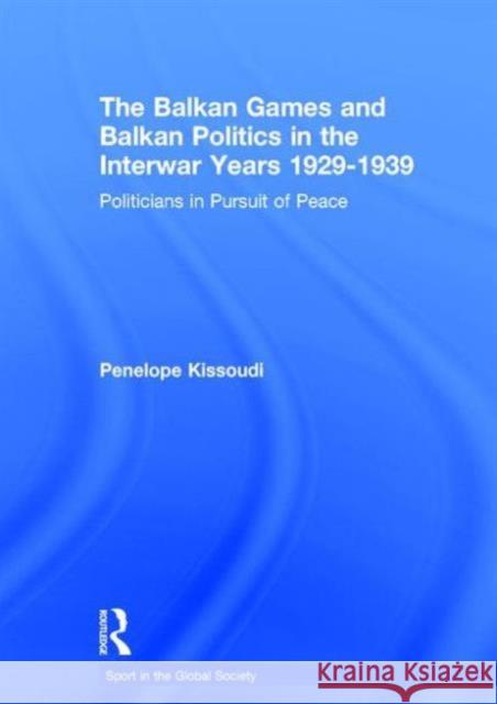 The Balkan Games and Balkan Politics in the Interwar Years 1929 - 1939: Politicians in Pursuit of Peace Kissoudi, Penelope 9780415486453 Taylor & Francis