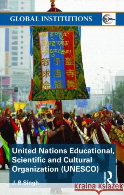United Nations Educational, Scientific, and Cultural Organization (Unesco): Creating Norms for a Complex World Singh, J. P. 9780415491143 0