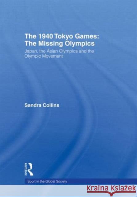 The 1940 Tokyo Games: The Missing Olympics : Japan, the Asian Olympics and the Olympic Movement Collins Sandra 9780415495615 Routledge