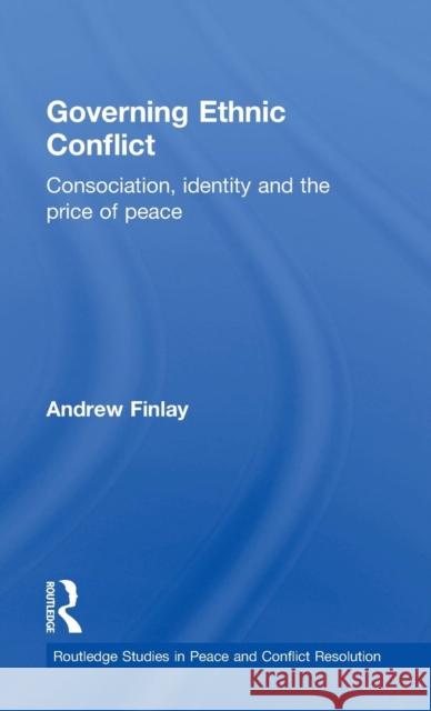 Governing Ethnic Conflict: Consociation, Identity and the Price of Peace Finlay, Andrew 9780415498036