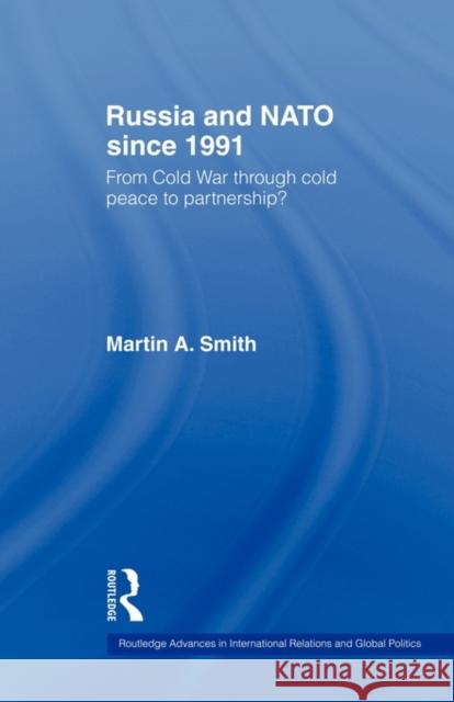 Russia and NATO Since 1991: From Cold War Through Cold Peace to Partnership? Smith, Martin 9780415498937