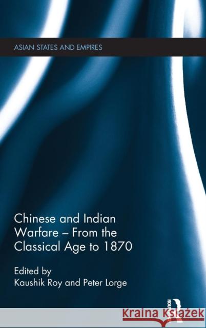 Chinese and Indian Warfare - From the Classical Age to 1870 Peter Lorge Kaushik Roy 9780415502443 Routledge