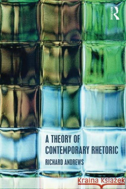 A Theory of Contemporary Rhetoric Andrews, Richard 9780415503556