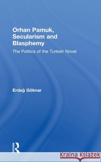 Orhan Pamuk, Secularism and Blasphemy: The Politics of the Turkish Novel Göknar, Erdag 9780415505376 Routledge