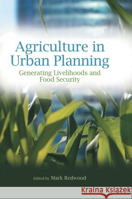 Agriculture in Urban Planning: Generating Livelihoods and Food Security Redwood, Mark 9780415507363 