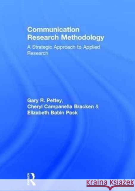 Communication Research Methodology: A Strategic Approach to Applied Research Gary Pettey Cheryl Campanella Bracken Elizabeth Babin 9780415507431