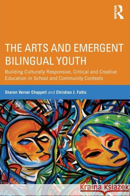 The Arts and Emergent Bilingual Youth : Building Culturally Responsive, Critical and Creative Education in School and Community Contexts Sharon Verner Chappell Christian J. Faltis 9780415509749 Routledge