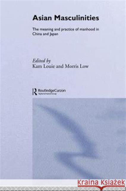 Asian Masculinities: The Meaning and Practice of Manhood in China and Japan Louie, Kam 9780415511087 Routledge