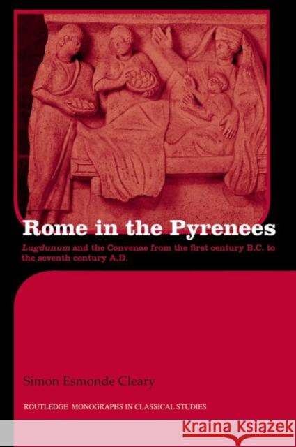 Rome in the Pyrenees: Lugdunum and the Convenae from the first century B.C. to the seventh century A.D. Esmonde-Cleary, Simon 9780415514583