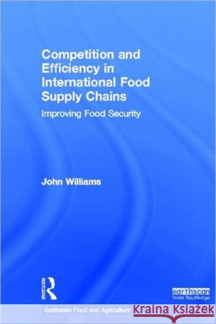 Competition and Efficiency in International Food Supply Chains : Improving Food Security John Williams 9780415520713 Routledge