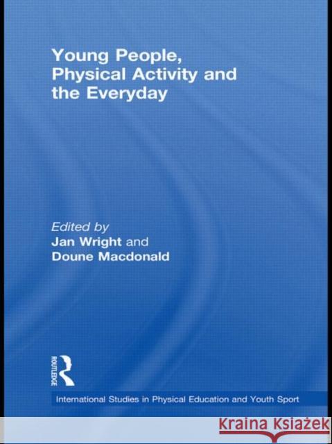 Young People, Physical Activity and the Everyday Jan Wright 9780415522397 Routledge