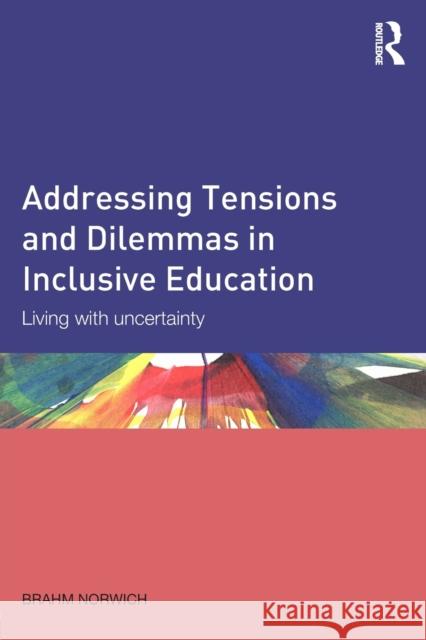 Addressing Tensions and Dilemmas in Inclusive Education: Living with uncertainty Norwich, Brahm 9780415528481