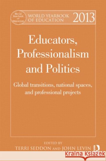 World Yearbook of Education 2013: Educators, Professionalism and Politics: Global Transitions, National Spaces and Professional Projects Terri Seddon Jenny Ozga John Levin 9780415529143