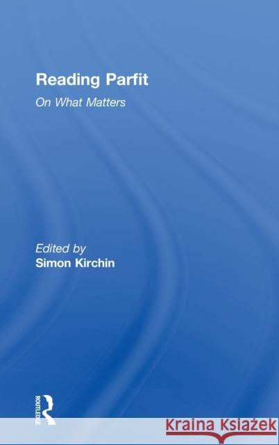 Reading Parfit: On What Matters Simon Kirchin 9780415529495 Routledge