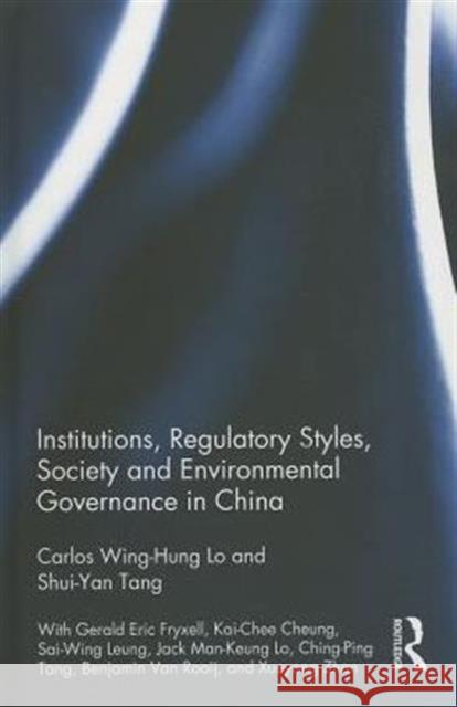 Institutions, Regulatory Styles, Society and Environmental Governance in China Carlos Wing Lo Shui-Yan Tang 9780415530385