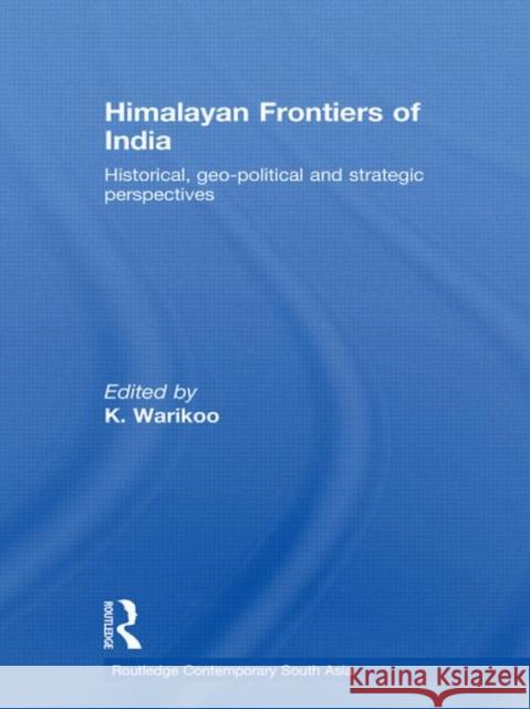 Himalayan Frontiers of India: Historical, Geo-Political and Strategic Perspectives Warikoo, K. 9780415533492 Routledge