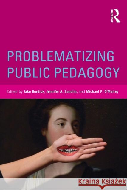 Problematizing Public Pedagogy Jake Burdick Jennifer A. Sandlin Michael P. O'Malley 9780415534833 Routledge