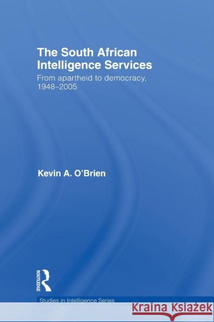 The South African Intelligence Services: From Apartheid to Democracy, 1948-2005 O'Brien, Kevin a. 9780415535243