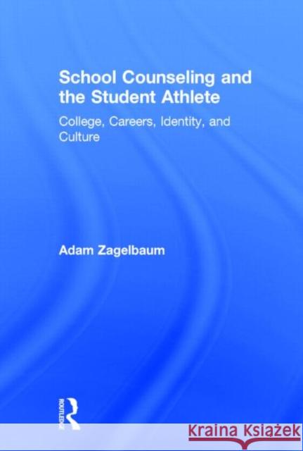 School Counseling and the Student Athlete: College, Careers, Identity, and Culture Zagelbaum, Adam 9780415536219 Routledge