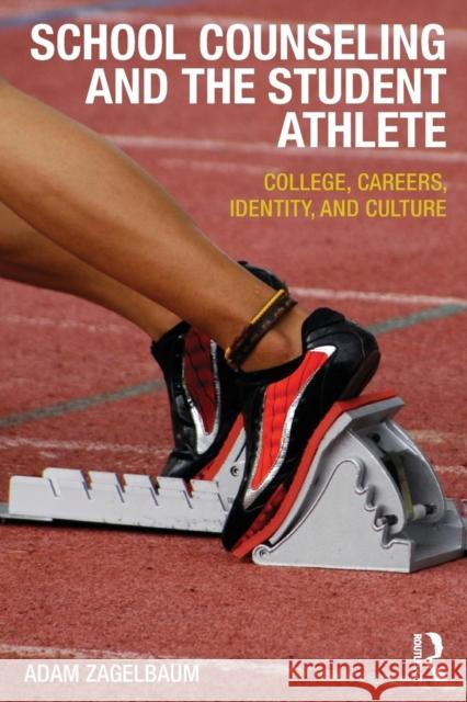 School Counseling and the Student Athlete: College, Careers, Identity, and Culture Zagelbaum, Adam 9780415536226 Routledge