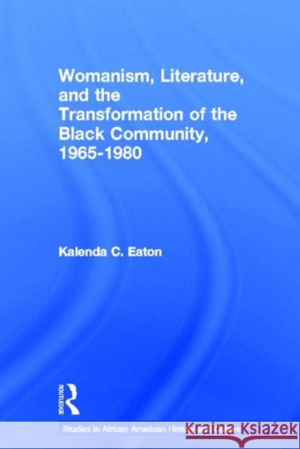 Womanism, Literature, and the Transformation of the Black Community, 1965-1980 Kalenda C. Eaton   9780415540803 Routledge