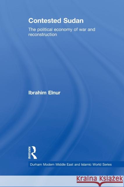 Contested Sudan: The Political Economy of War and Reconstruction Elnur, Ibrahim 9780415542661 Routledge