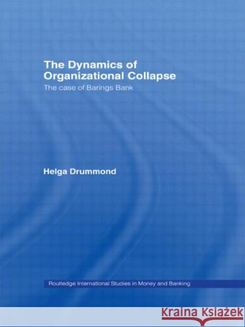 The Dynamics of Organizational Collapse : The Case of Barings Bank Helga Drummond 9780415542708 Routledge