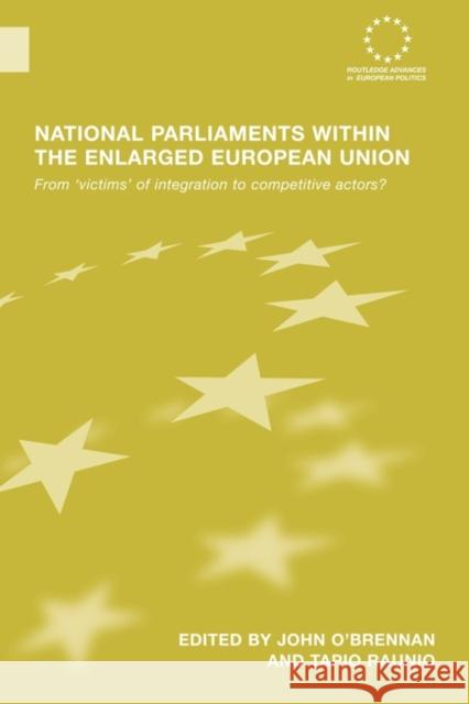 National Parliaments Within the Enlarged European Union: From 'Victims' of Integration to Competitive Actors? O'Brennan, John 9780415543415 Routledge