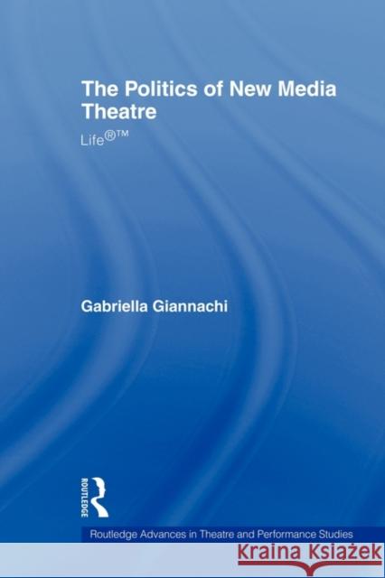 The Politics of New Media Theatre: Life(r)(Tm) Giannachi, Gabriella 9780415544092 Routledge