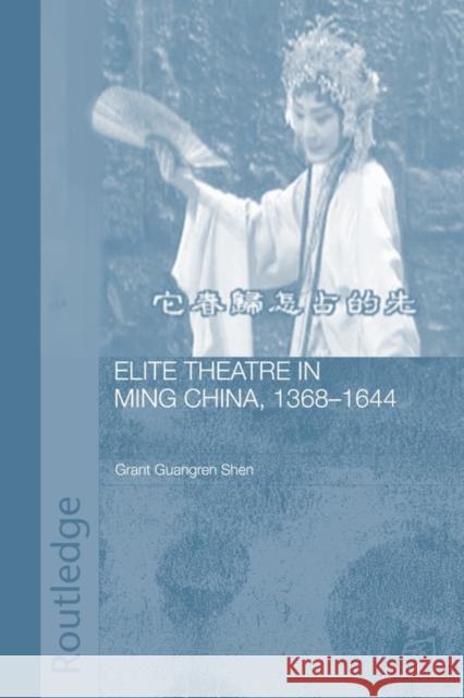 Elite Theatre in Ming China, 1368-1644 Guangren Shen Grant 9780415545891