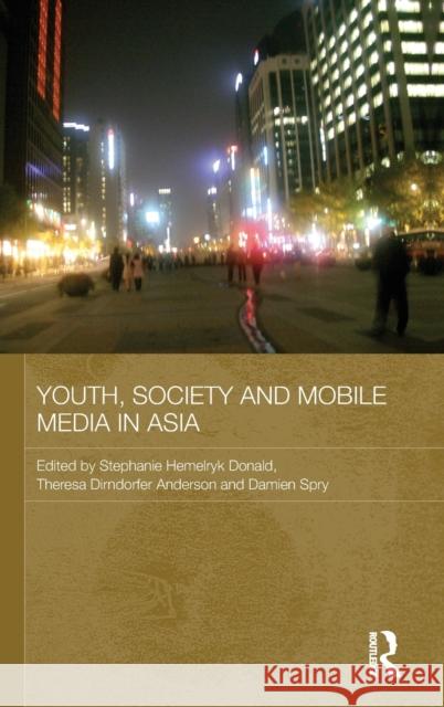 Youth, Society and Mobile Media in Asia Stephanie Hemelryk Donald Theresa Anderson Damien Spry 9780415547956