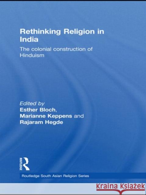 Rethinking Religion in India: The Colonial Construction of Hinduism Bloch, Esther 9780415548908 Taylor & Francis