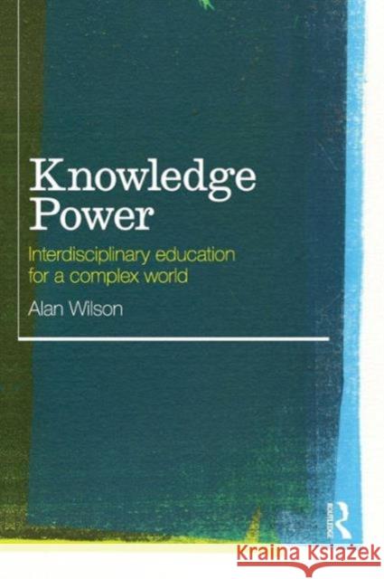 Knowledge Power: Interdisciplinary Education for a Complex World Wilson, Alan 9780415553117
