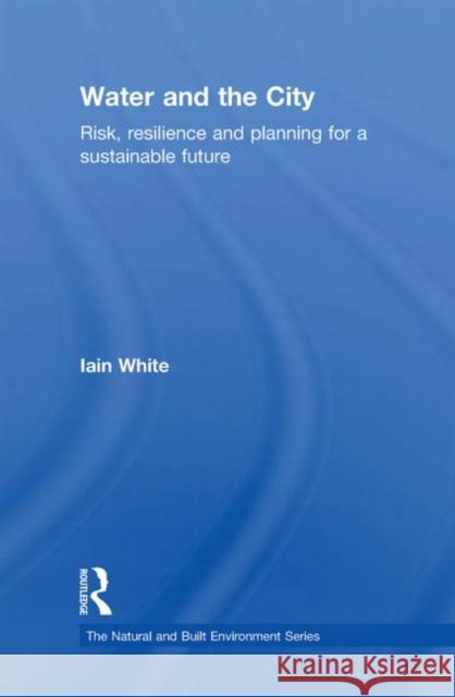 Water and the City: Risk, Resilience and Planning for a Sustainable Future White, Iain 9780415553322 Taylor & Francis
