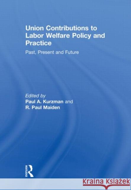 Union Contributions to Labor Welfare Policy and Practice : Past, Present and Future Paul A. Kurzman R.Paul Maiden  9780415555081 Taylor & Francis