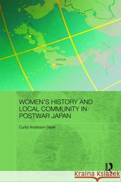 Women's History and Local Community in Postwar Japan Curtis Anderson Gayle   9780415559393