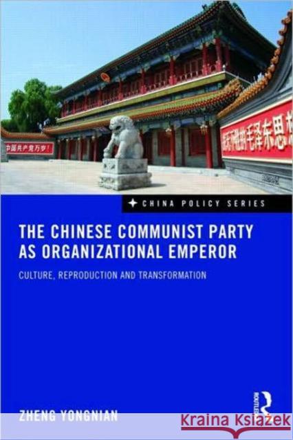 The Chinese Communist Party as Organizational Emperor: Culture, Reproduction, and Transformation Yongnian, Zheng 9780415559652